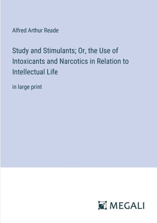 Study and Stimulants; Or, the Use of Intoxicants and Narcotics in Relation to Intellectual Life: in large print