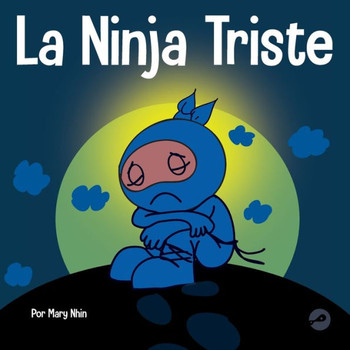 La Ninja Triste: Un Libro Para Niños Sobre Como Lidiar Con La PErdida Y El Duelo (Ninja Life Hacks Spanish) (Spanish Edition)