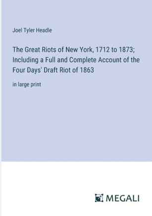 The Great Riots of New York, 1712 to 1873; Including a Full and Complete Account of the Four Days' Draft Riot of 1863: in large print