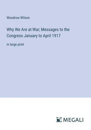 Why We Are at War; Messages to the Congress January to April 1917: in large print