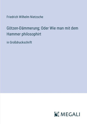 G?tzen-D?mmerung; Oder Wie man mit dem Hammer philosophirt: in Gro?druckschrift