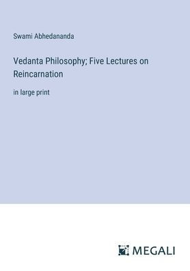Vedanta Philosophy; Five Lectures on Reincarnation: in large print