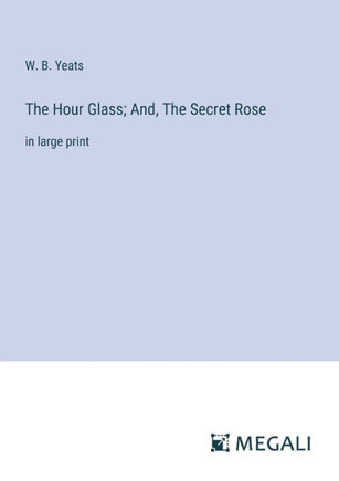 The Hour Glass; And, The Secret Rose: in large print