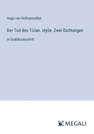 Der Tod des Tizian. Idylle. Zwei Dichtungen: in Gro?druckschrift