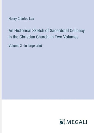 An Historical Sketch of Sacerdotal Celibacy in the Christian Church; In Two Volumes: Volume 2 - in large print
