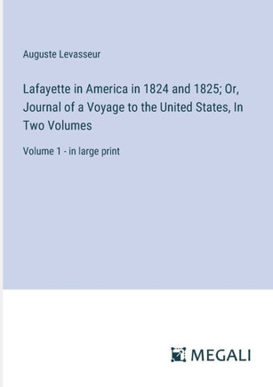 Lafayette in America in 1824 and 1825; Or, Journal of a Voyage to the United States, In Two Volumes: Volume 1 - in large print