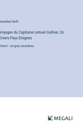 Voyages du Capitaine Lemuel Gulliver, En Divers Pays Eloignes: Tome I - en gros caract?res