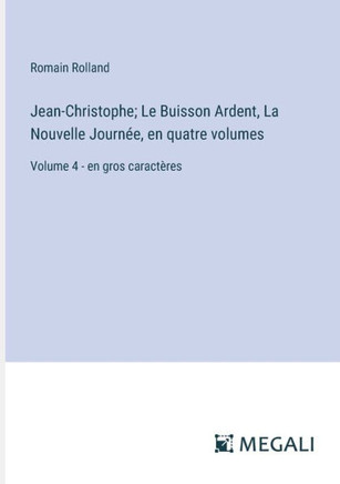 Jean-Christophe; Le Buisson Ardent, La Nouvelle Journ?e, en quatre volumes: Volume 4 - en gros caract?res