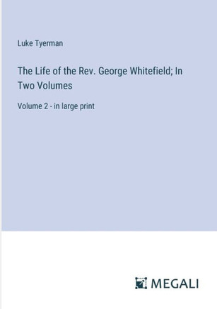 The Life of the Rev. George Whitefield; In Two Volumes: Volume 2 - in large print