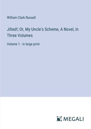 Jilted!; Or, My Uncle's Scheme, A Novel, In Three Volumes: Volume 1 - in large print