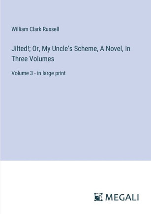 Jilted!; Or, My Uncle's Scheme, A Novel, In Three Volumes: Volume 3 - in large print
