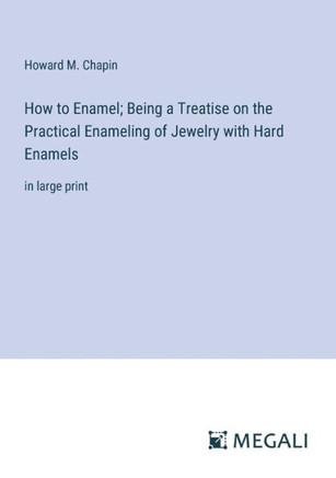 How to Enamel; Being a Treatise on the Practical Enameling of Jewelry with Hard Enamels: in large print