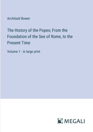 The History of the Popes; From the Foundation of the See of Rome, to the Present Time: Volume 1 - in large print