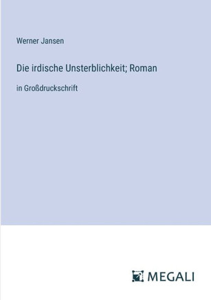 Die irdische Unsterblichkeit; Roman: in Gro?druckschrift