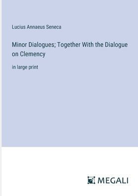 Minor Dialogues; Together With the Dialogue on Clemency: in large print