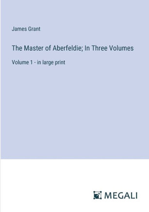 The Master of Aberfeldie; In Three Volumes: Volume 1 - in large print