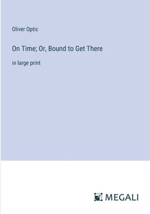 On Time; Or, Bound to Get There: in large print