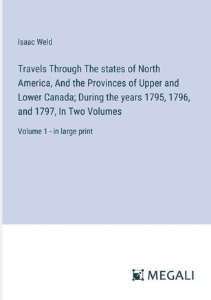 Travels Through The states of North America, And the Provinces of Upper and Lower Canada; During the years 1795, 1796, and 1797, In Two Volumes: Volum