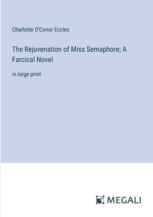 The Rejuvenation of Miss Semaphore; A Farcical Novel: in large print