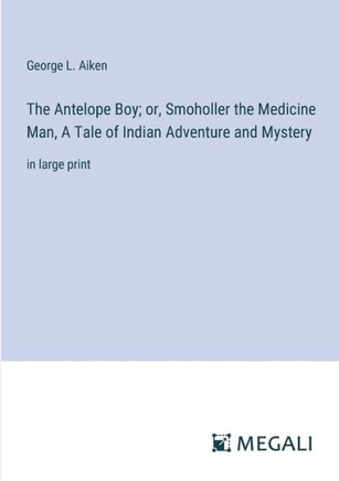 The Antelope Boy; or, Smoholler the Medicine Man, A Tale of Indian Adventure and Mystery: in large print