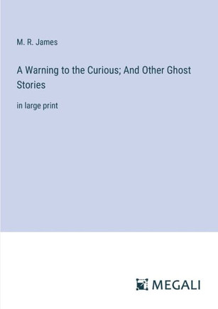 A Warning to the Curious; And Other Ghost Stories: in large print