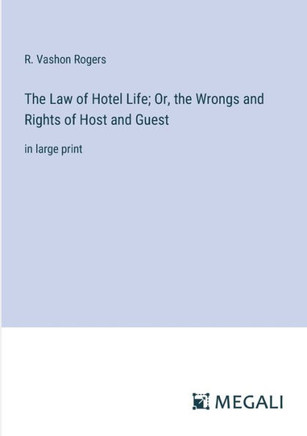 The Law of Hotel Life; Or, the Wrongs and Rights of Host and Guest: in large print