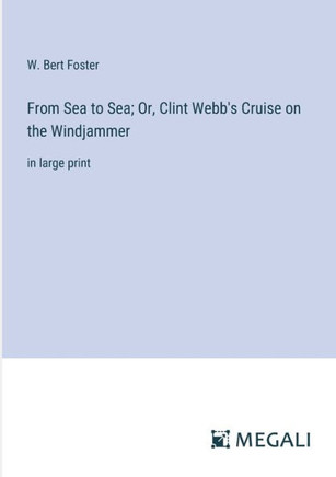 From Sea to Sea; Or, Clint Webb's Cruise on the Windjammer: in large print