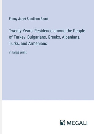 Twenty Years' Residence among the People of Turkey; Bulgarians, Greeks, Albanians, Turks, and Armenians: in large print