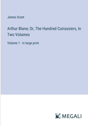 Arthur Blane; Or, The Hundred Cuirassiers, In Two Volumes: Volume 1 - in large print