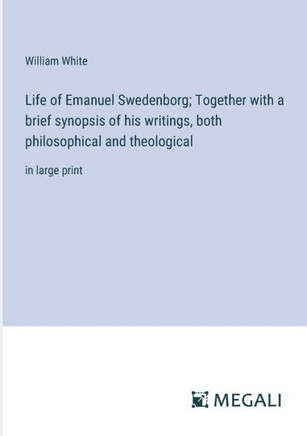 Life of Emanuel Swedenborg; Together with a brief synopsis of his writings, both philosophical and theological: in large print