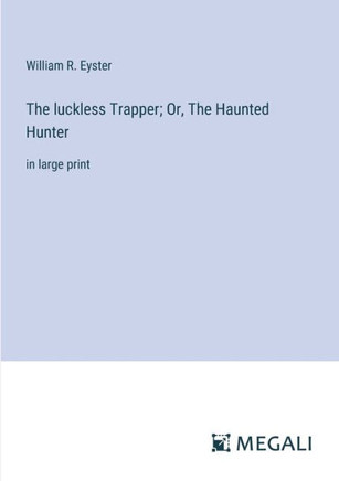 The luckless Trapper; Or, The Haunted Hunter: in large print