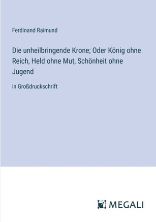 Die unheilbringende Krone; Oder K?nig ohne Reich, Held ohne Mut, Sch?nheit ohne Jugend: in Gro?druckschrift