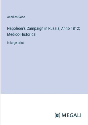 Napoleon's Campaign in Russia, Anno 1812; Medico-Historical: in large print