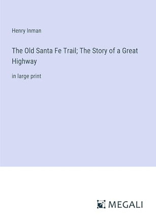 The Old Santa Fe Trail; The Story of a Great Highway: in large print