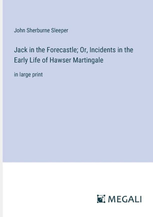 Jack in the Forecastle; Or, Incidents in the Early Life of Hawser Martingale: in large print