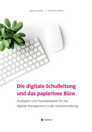 Die digitale Schulleitung und das papierlose B?ro: Strategien und Praxisbeispiele f?r das digitale Management in der Schulverwaltung