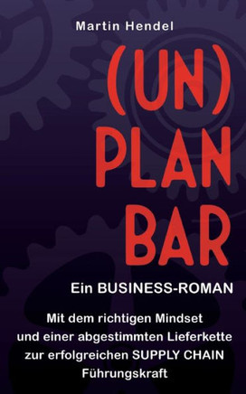 (UN)PLANBAR - Ein Business-Roman ?ber Sales & Operations Planning: Mit dem richtigen Mindset und einer abgestimmten Lieferkette zur erfolgreichen Supp