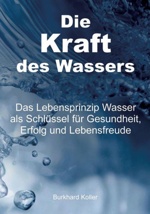 Die Kraft des Wassers: Das Lebensprinzip Wasser als Schl?ssel f?r Gesundheit, Erfolg und Lebensfreude