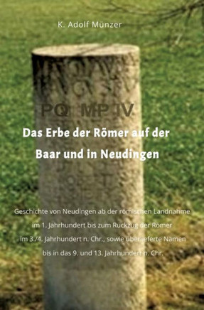 Das Erbe der R?mer auf der Baar und in Neudingen: Geschichte von Neudingen ab der r?mischen Landnahme im 1. Jahrhundert bis zum R?ckzug der R?mer im 3