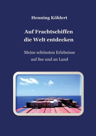 Auf Frachtschiffen die Welt entdecken: Meine sch?nsten Erlebnisse auf See und an Land