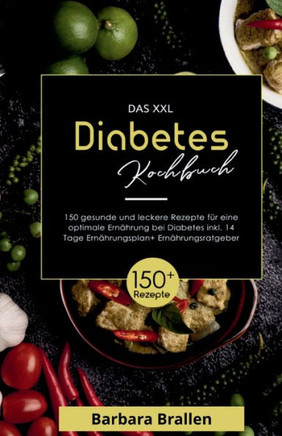 Das XXL Diabetes Kochbuch! Inklusive N?hrwerten, Ern?hrungsplan und Ern?hrungsratgeber! 1. Auflage: Mit 150 gesunden und leckeren Rezepten f?r eine op