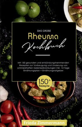 Das gro?e Rheuma Kochbuch! Inklusive 14 Tage Ern?hrungsplan und Ern?hrungsratgeber. 1. Auflage: Mit 150 gesunden und entz?ndungshemmenden Rezepten zur
