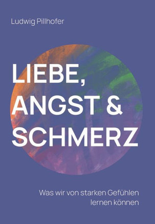 Liebe, Angst & Schmerz: Was wir von starken Gef?hlen lernen k?nnen.