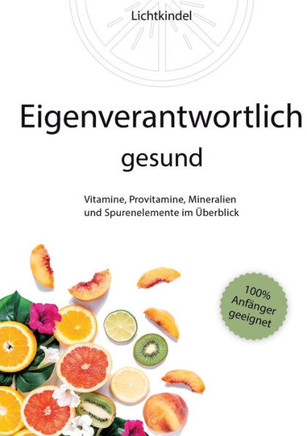 Eigenverantwortlich gesund: Vitamine, Provitamine, Mineralien und Spurenelemente im ?berblick - Vorkommen, Wichtigkeit, Funktion, Mangel, ?berschu