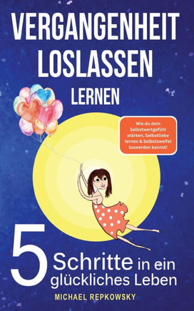Vergangenheit loslassen lernen! Wie du dein Selbstwertgef?hl st?rken, Selbstliebe lernen & Selbstzweifel loswerden. kannst!: 5 Schritte in ein gl?ckli