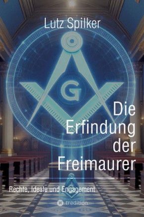 Die Erfindung der Freimaurer: Rechte, Ideale und Engagement
