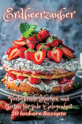 Erdbeerzauber: Verlockende Kuchen und Torten f?r jede Gelegenheit