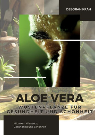 Aloe Vera: W?stenpflanze f?r Gesundheit und Sch?nheit: Mit altem Wissen zu Gesundheit und Sch?nheit
