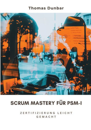 Scrum Mastery f?r PSM-I: Zertifizierung leicht gemacht