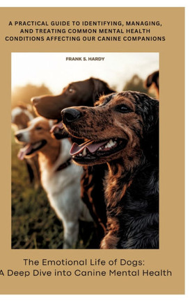 The Emotional Life of Dogs: A Deep Dive into Canine Mental Health: A practical guide to identifying, managing, and treating common mental health c